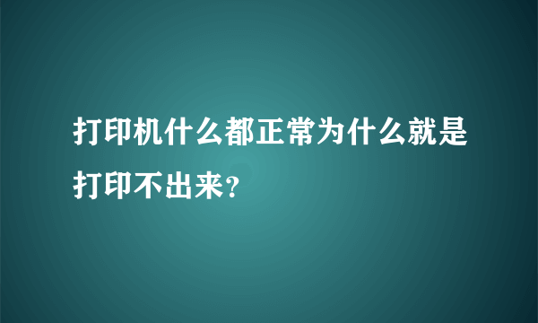 打印机什么都正常为什么就是打印不出来？