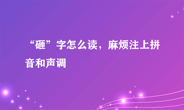 “砸”字怎么读，麻烦注上拼音和声调