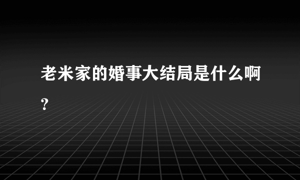 老米家的婚事大结局是什么啊？