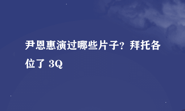 尹恩惠演过哪些片子？拜托各位了 3Q