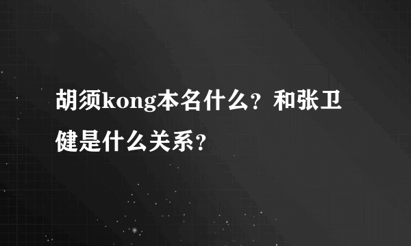 胡须kong本名什么？和张卫健是什么关系？