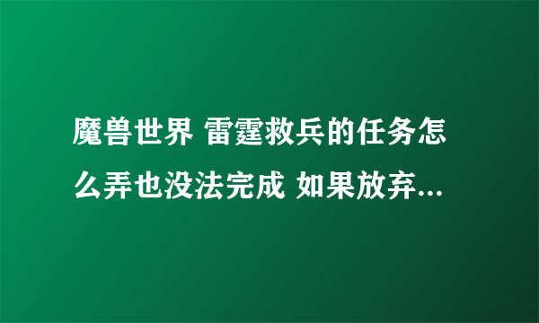 魔兽世界 雷霆救兵的任务怎么弄也没法完成 如果放弃会影响接下来的任务嘛?