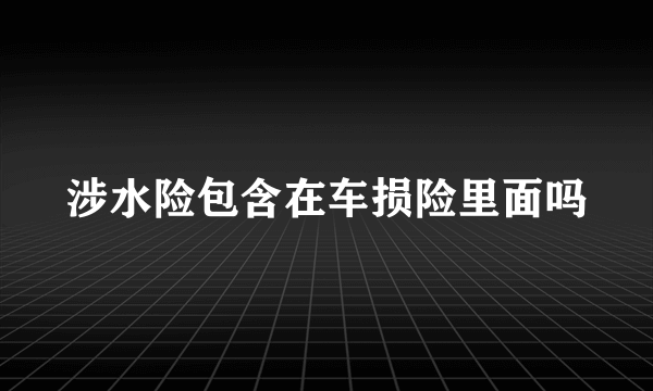 涉水险包含在车损险里面吗