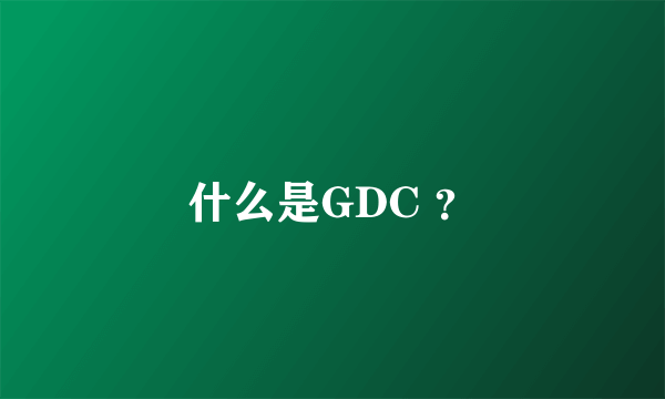 什么是GDC ？