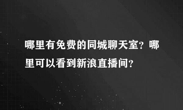 哪里有免费的同城聊天室？哪里可以看到新浪直播间？