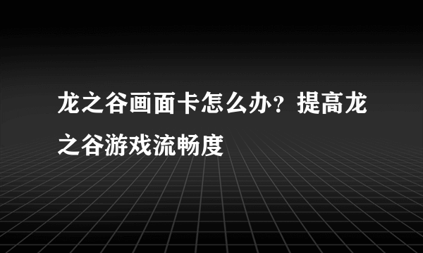 龙之谷画面卡怎么办？提高龙之谷游戏流畅度