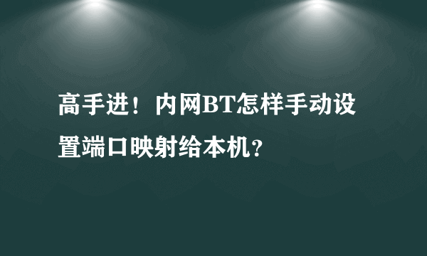 高手进！内网BT怎样手动设置端口映射给本机？