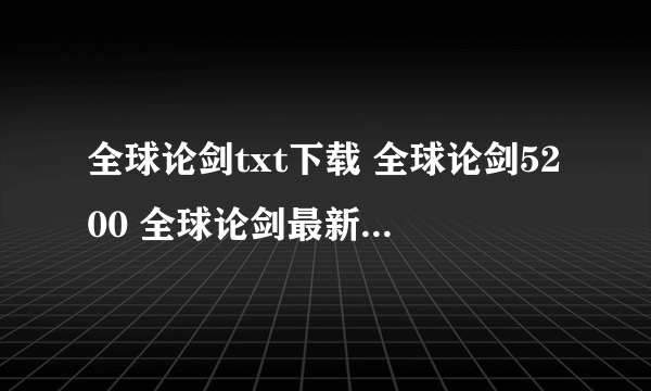 全球论剑txt下载 全球论剑5200 全球论剑最新章节 全球论剑下载 全球论剑 快眼看书