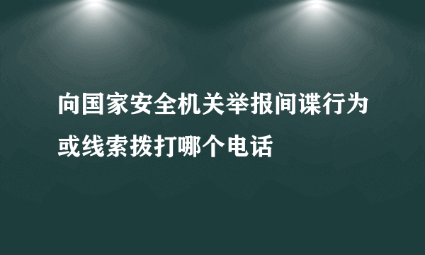 向国家安全机关举报间谍行为或线索拨打哪个电话