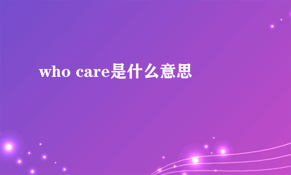 who care是什么意思