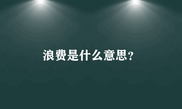 浪费是什么意思？