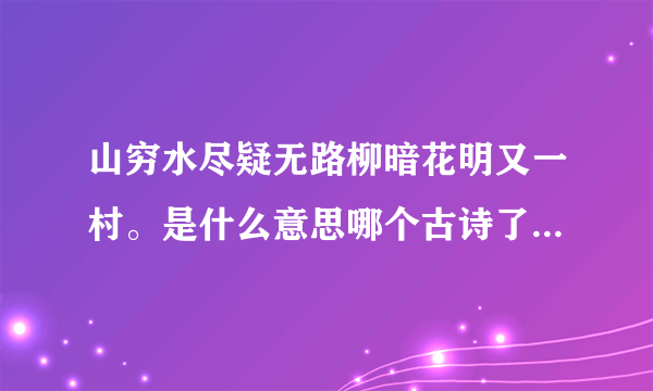 山穷水尽疑无路柳暗花明又一村。是什么意思哪个古诗了求古诗全解