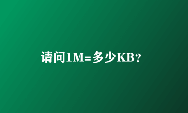 请问1M=多少KB？