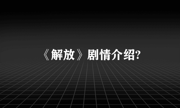 《解放》剧情介绍?