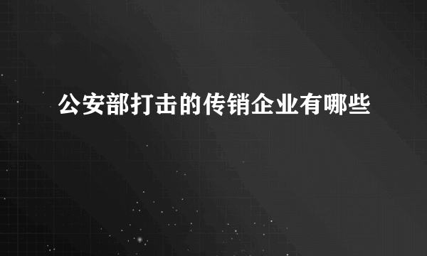 公安部打击的传销企业有哪些