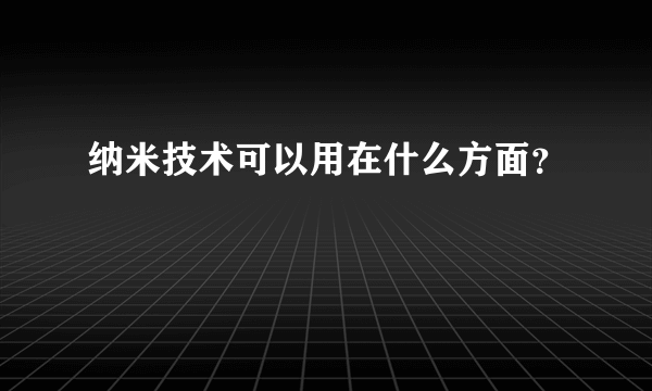 纳米技术可以用在什么方面？