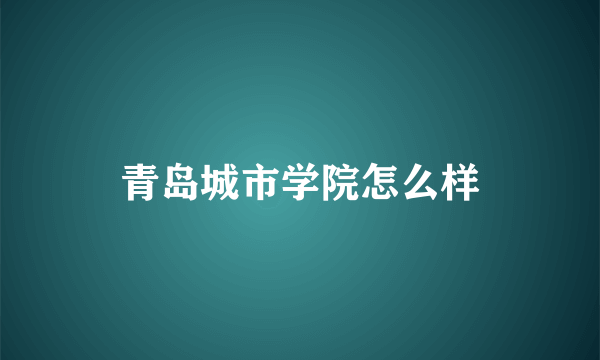 青岛城市学院怎么样