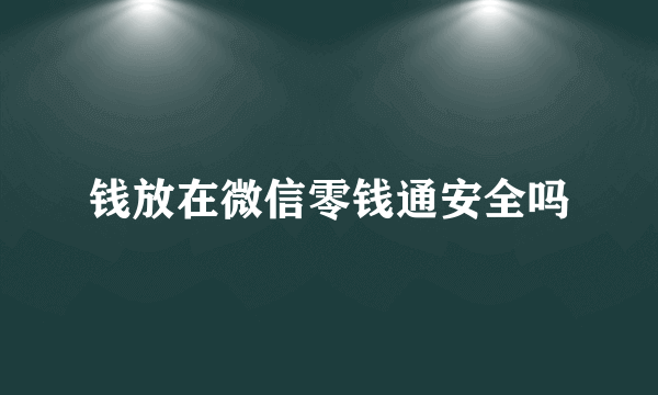 钱放在微信零钱通安全吗