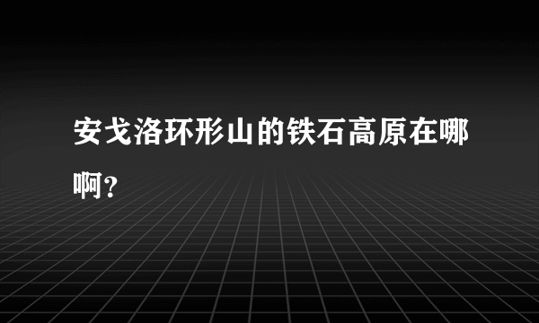 安戈洛环形山的铁石高原在哪啊？