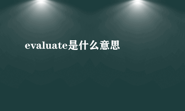 evaluate是什么意思