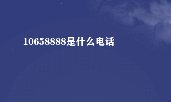 10658888是什么电话