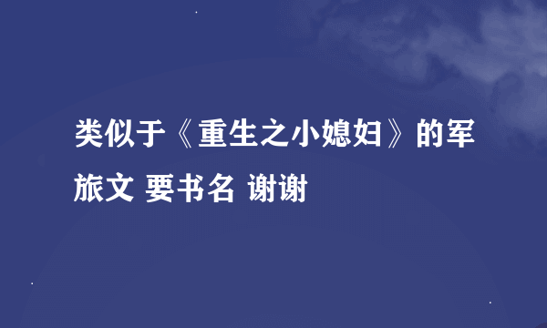 类似于《重生之小媳妇》的军旅文 要书名 谢谢