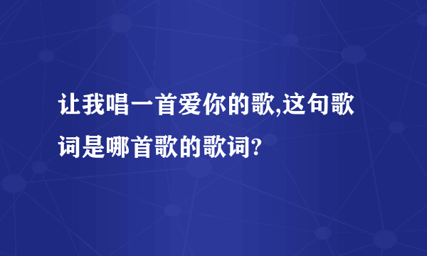 让我唱一首爱你的歌,这句歌词是哪首歌的歌词?