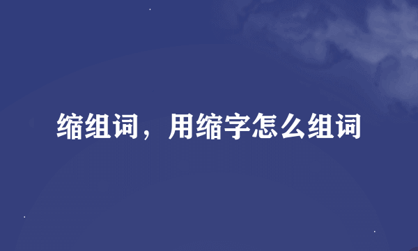 缩组词，用缩字怎么组词