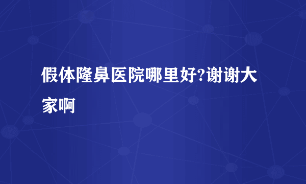 假体隆鼻医院哪里好?谢谢大家啊