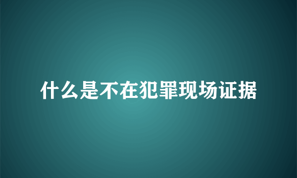 什么是不在犯罪现场证据