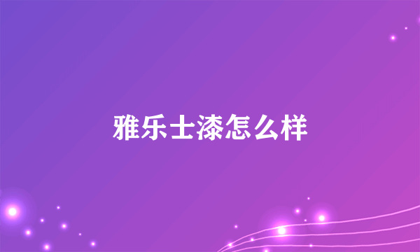 雅乐士漆怎么样