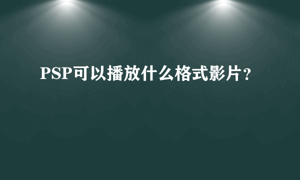 PSP可以播放什么格式影片？