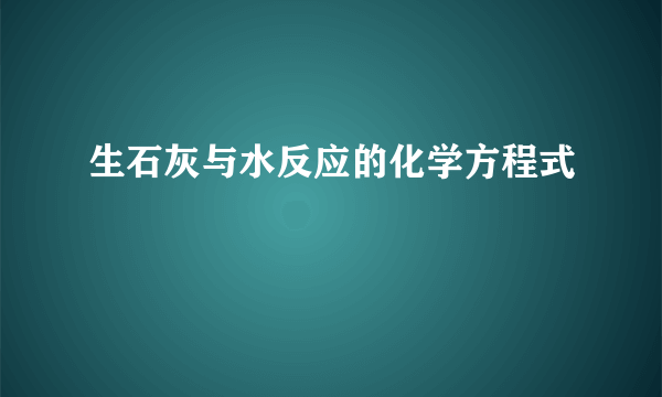 生石灰与水反应的化学方程式