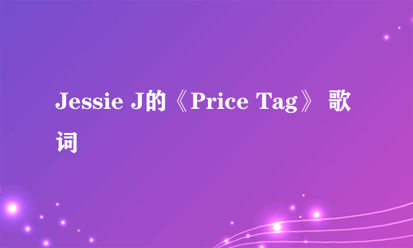 Jessie J的《Price Tag》 歌词