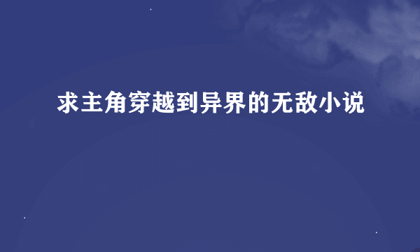 求主角穿越到异界的无敌小说