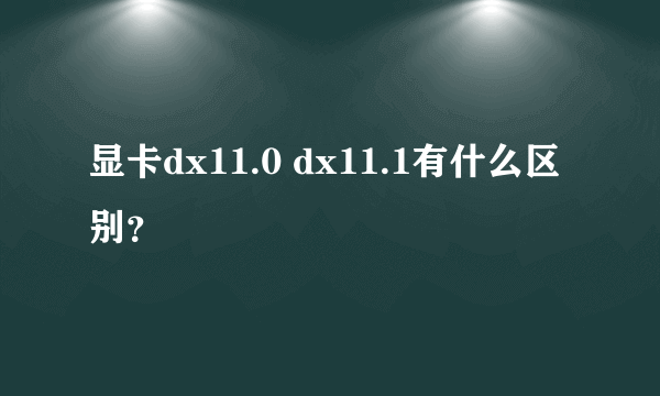 显卡dx11.0 dx11.1有什么区别？