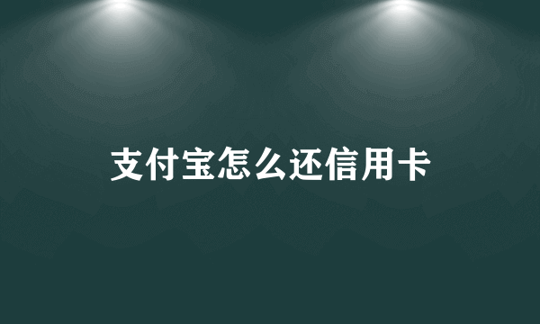 支付宝怎么还信用卡