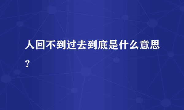 人回不到过去到底是什么意思？