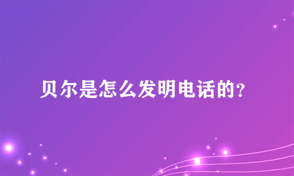 贝尔是怎么发明电话的？