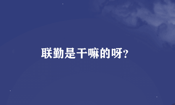 联勤是干嘛的呀？