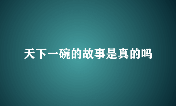 天下一碗的故事是真的吗