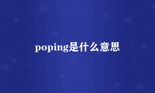 poping是什么意思