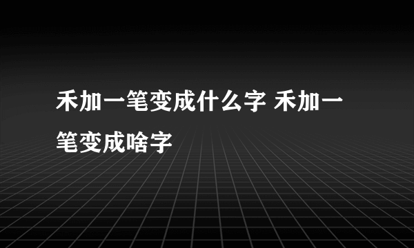 禾加一笔变成什么字 禾加一笔变成啥字