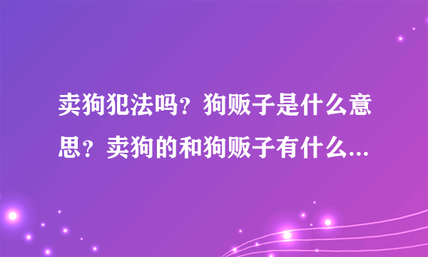 卖狗犯法吗？狗贩子是什么意思？卖狗的和狗贩子有什么不一样？