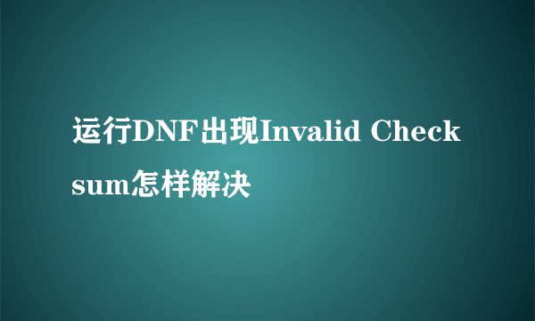 运行DNF出现Invalid Checksum怎样解决