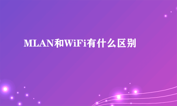 MLAN和WiFi有什么区别