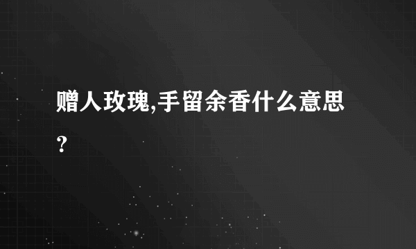 赠人玫瑰,手留余香什么意思？