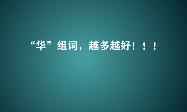 “华”组词，越多越好！！！