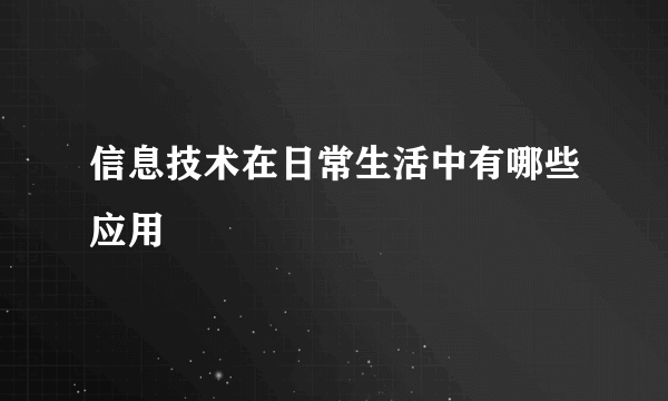 信息技术在日常生活中有哪些应用