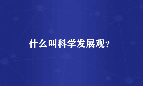 什么叫科学发展观？